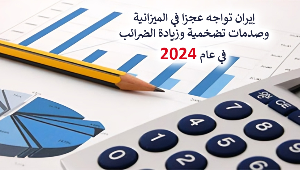  إيران تواجه عجزا في الميزانية وصدمات تضخمية وزيادة الضرائب في عام 2024