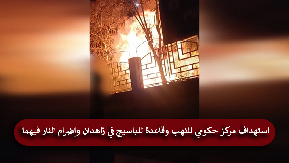 استهداف مركز حكومي للنهب وقاعدة للباسيج في زاهدان وإضرام النار فيهما