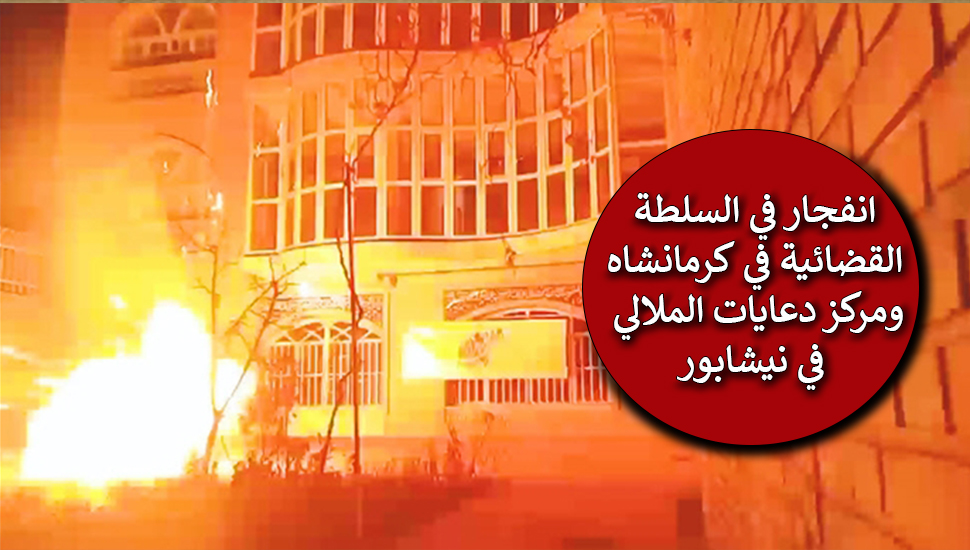 انفجار في السلطة القضائية في كرمانشاه ومركز دعايات الملالي  في نيشابور