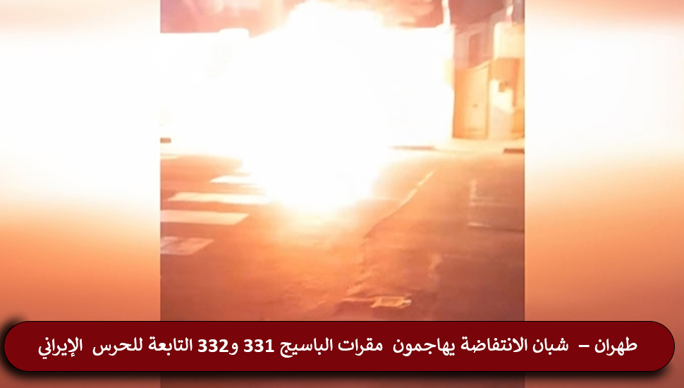 طهران – شبان الانتفاضة يهاجمون مقرات الباسيج 331 و332 التابعة للحرس الإيراني