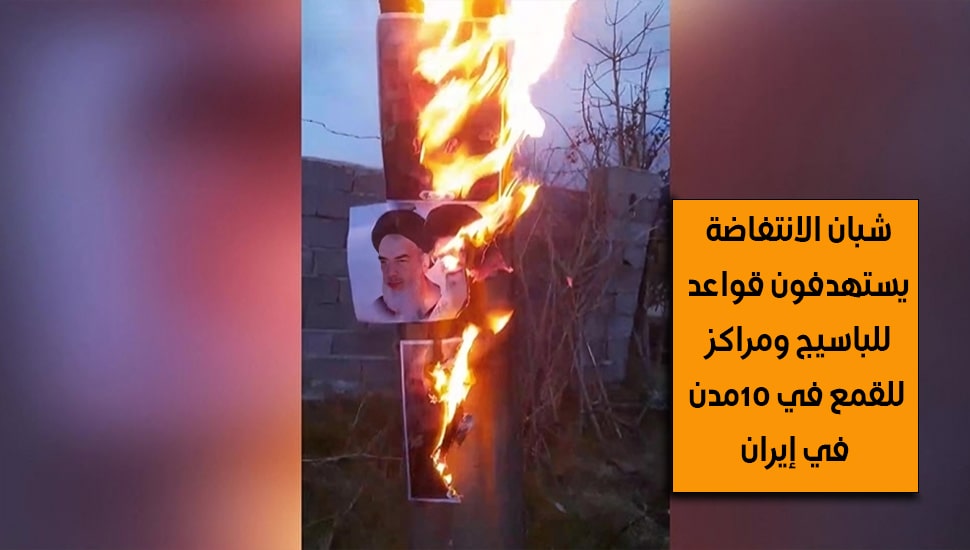 شبان الانتفاضة يستهدفون قواعد للباسيج ومراكز للقمع في 10مدن في إيران