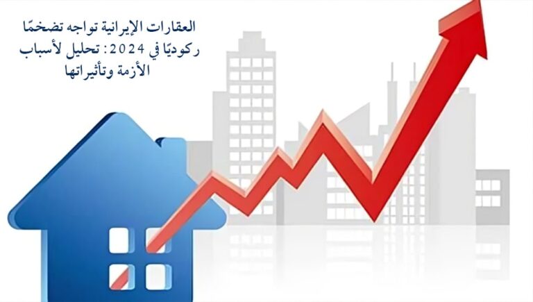 العقارات الإيرانية تواجه تضخمًا ركوديًا في 2024: تحليل لأسباب الأزمة وتأثيراتها