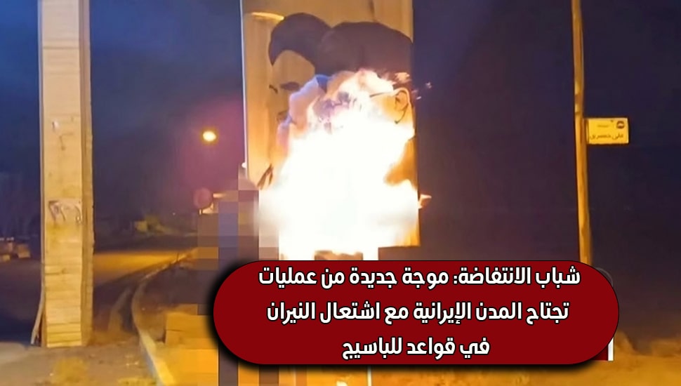شباب الانتفاضة: موجة جديدة من عملیات تجتاح المدن الإيرانية مع اشتعال النيران في قواعد للباسیج