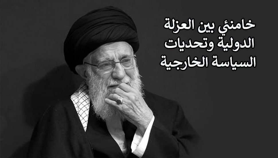 خامنئي بين العزلة الدولية وتحديات السياسة الخارجية