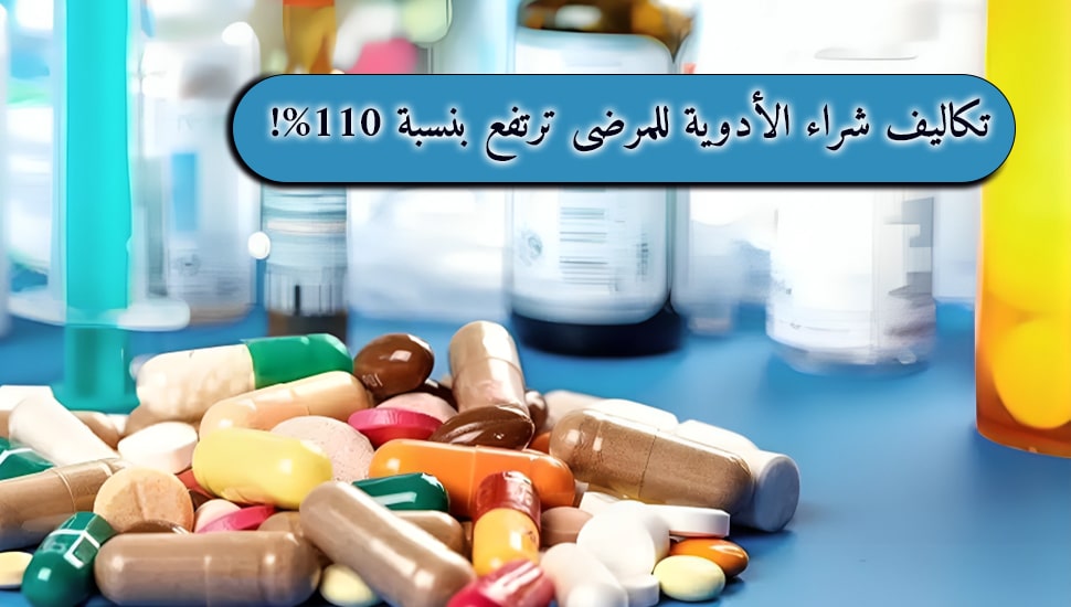 تكاليف شراء الأدوية للمرضى ترتفع بنسبة 110%!