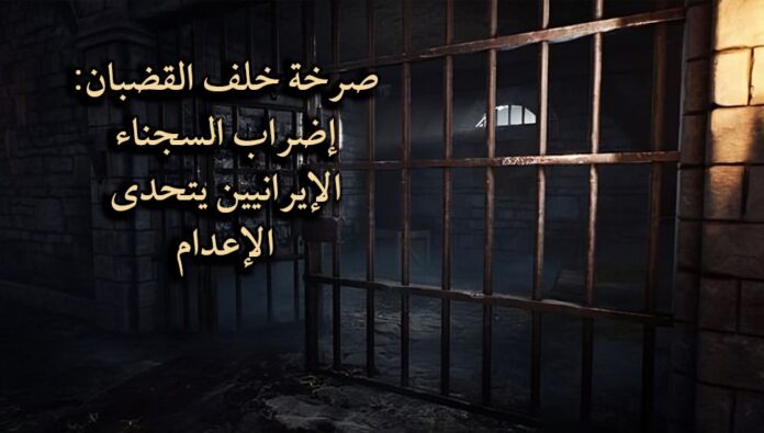 صرخة خلف القضبان: إضراب السجناء الإيرانيين يتحدى الإعدام
