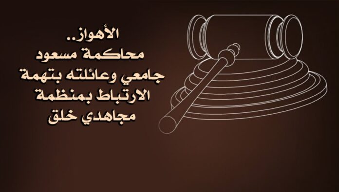 الأهواز.. محاكمة مسعود جامعي وعائلته بتهمة الارتباط بمنظمة مجاهدي خلق
