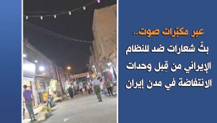 عبر مكبّرات صوت.. بثّ شعارات ضد للنظام الإيراني من قِبل وحدات الانتفاضة في مدن إيران