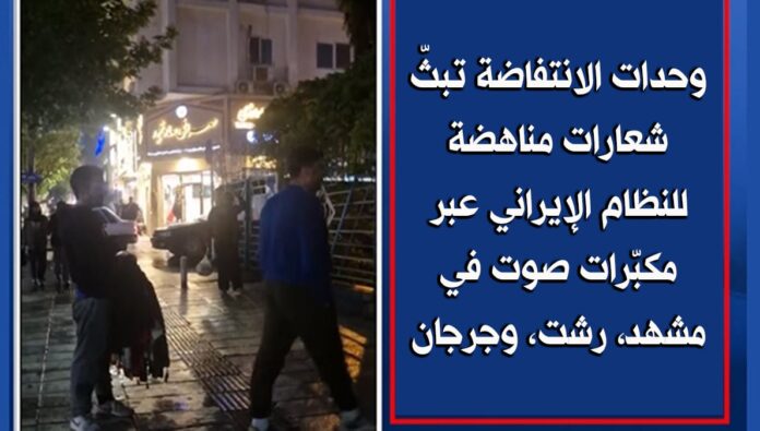وحدات الانتفاضة تبثّ شعارات مناهضة للنظام الإيراني عبر مكبّرات صوت في مشهد، رشت، وجرجان