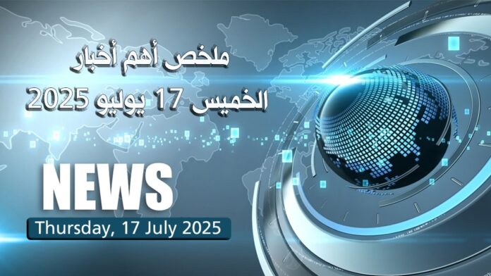 ملخص أهم أخبار - الخميس 17 يوليو 2025