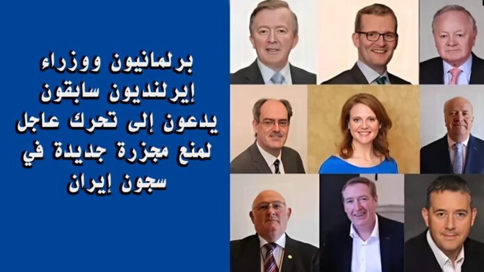 برلمانيون ووزراء إيرلنديون سابقون يدعون إلى تحرك عاجل لمنع مجزرة جديدة في سجون إيران