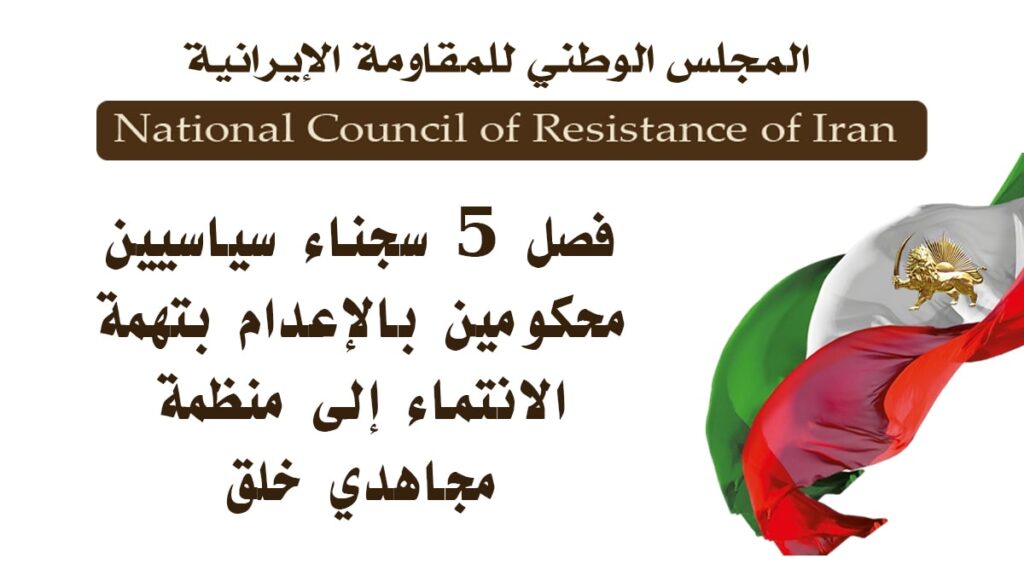 فصل 5 سجناء سياسيين محكومين بالإعدام بتهمة الانتماء إلى منظمة مجاهدي خلق