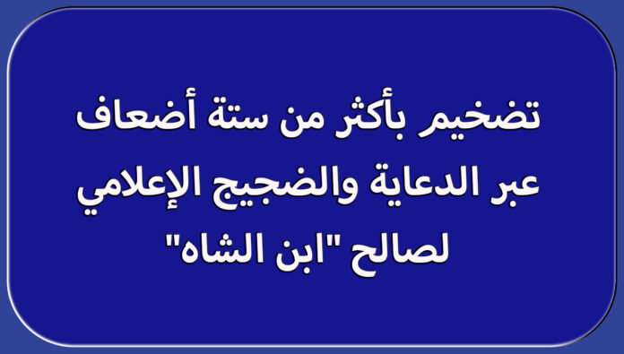 تضخيم بأكثر من ستة أضعاف عبر الدعاية والضجيج الإعلامي لصالح “ابن الشاه”