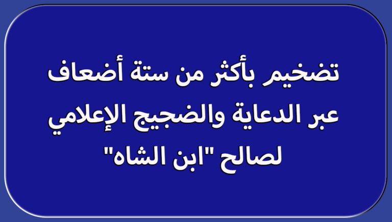 تضخيم بأكثر من ستة أضعاف عبر الدعاية والضجيج الإعلامي لصالح “ابن الشاه”