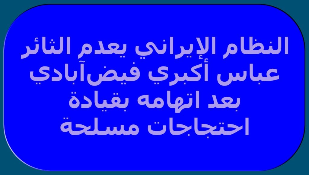 النظام الإيراني يعدم الثائر عباس أكبري فيض‌آبادي بعد اتهامه بقيادة احتجاجات مسلحة
