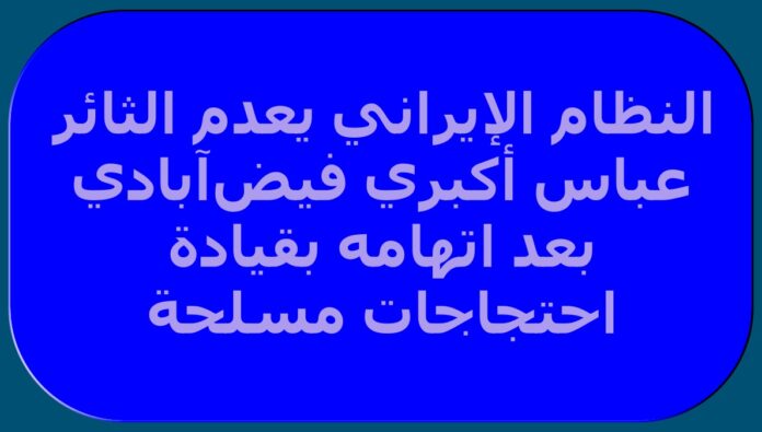 النظام الإيراني يعدم الثائر عباس أكبري فيض‌آبادي بعد اتهامه بقيادة احتجاجات مسلحة