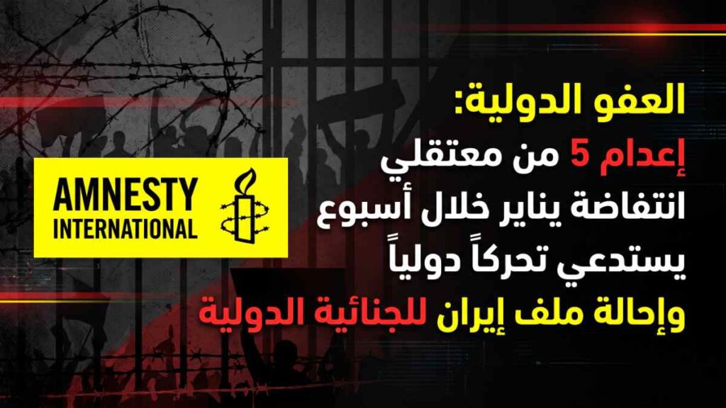 العفو الدولية: إعدام 5 من معتقلي انتفاضة يناير خلال أسبوع يستدعي تحركاً دولياً وإحالة ملف إيران للجنائية الدولية